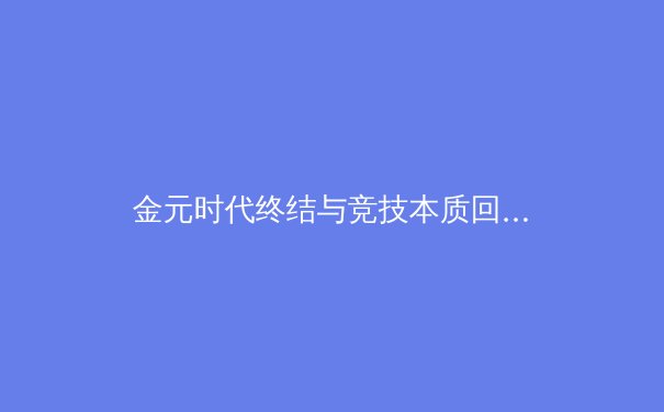 金元时代终结与竞技本质回归：从近期欧洲足坛财政新政看体育生态变革 - 2
